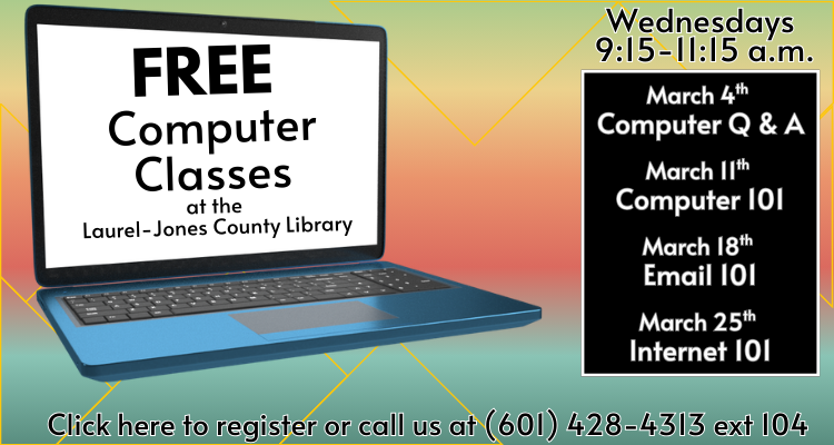 FREE Computer Classes at the Laurel-Jones County Library. Wednesdays 9:15-11:15 am. March 4th Computer Q & A. March 11th Computer 101. March 18th Email 101. March 25th Internet 101. Click here to register or call us at 601-428-4313 ext 104.