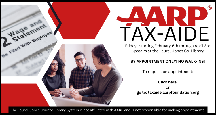 AARP Tax-Aide Fridays starting February sixth through April third. Upstairs at the Laurel-Jones Co Library. By appointment only! No walk-ins! To request an appointment, click here or go to taxaide.aarpfoundation.org. The Laurel-Jones County Library System is not affiliated with AARP and is not responsible for making appointments.